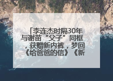 李连杰时隔30年与谢苗“父子”同框，获赠新内裤，梦回《给爸爸的信》《新少林五祖》