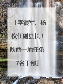 李银军、杨仪任副县长！陕西一地任免7名干部