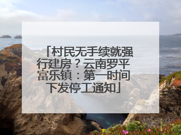 村民无手续就强行建房？云南罗平富乐镇：第一时间下发停工通知