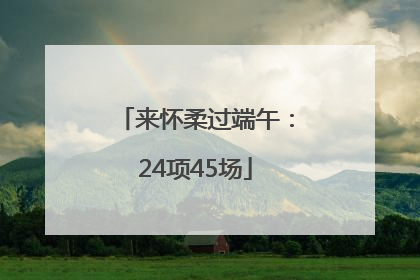来怀柔过端午：24项45场