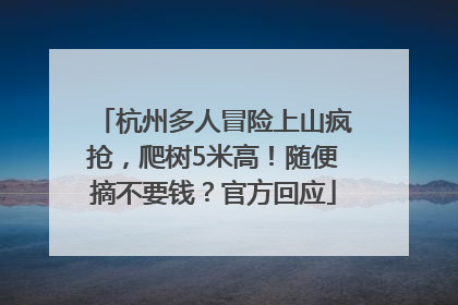 杭州多人冒险上山疯抢，爬树5米高！随便摘不要钱？官方回应