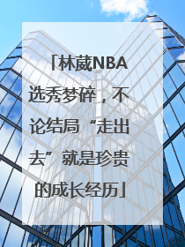 林葳NBA选秀梦碎，不论结局“走出去”就是珍贵的成长经历