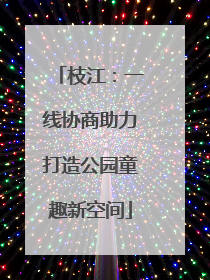 枝江：一线协商助力打造公园童趣新空间