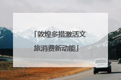 敦煌多措激活文旅消费新动能