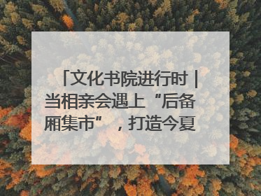 文化书院进行时｜当相亲会遇上“后备厢集市”，打造今夏独有的浪漫
