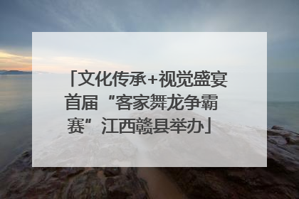 文化传承+视觉盛宴 首届“客家舞龙争霸赛”江西赣县举办