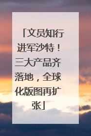 文员知行进军沙特！三大产品齐落地，全球化版图再扩张