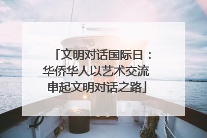文明对话国际日：华侨华人以艺术交流串起文明对话之路