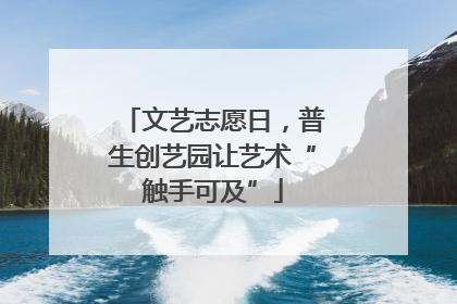 文艺志愿日，普生创艺园让艺术“触手可及”