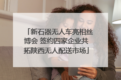 新石器无人车亮相丝博会 签约四家企业共拓陕西无人配送市场