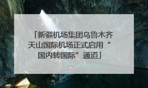 新疆机场集团乌鲁木齐天山国际机场正式启用“国内转国际”通道
