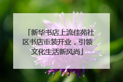 新华书店上流佳苑社区书店重装开业，引领文化生活新风尚