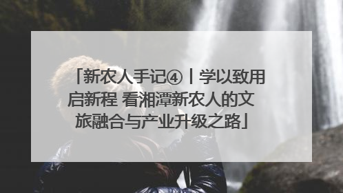 新农人手记④丨学以致用启新程 看湘潭新农人的文旅融合与产业升级之路