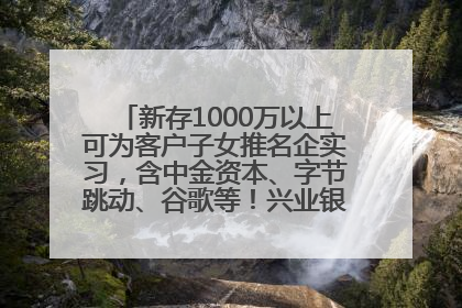 新存1000万以上可为客户子女推名企实习，含中金资本、字节跳动、谷歌等！兴业银行回应：属实
