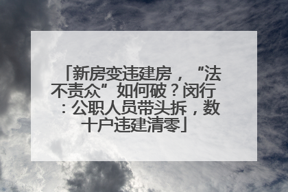 新房变违建房，“法不责众”如何破？闵行：公职人员带头拆，数十户违建清零