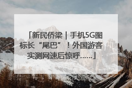 新民侨梁｜手机5G图标长“尾巴”！外国游客实测网速后惊呼……