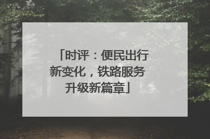 时评：便民出行新变化，铁路服务升级新篇章