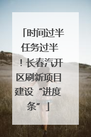 时间过半 任务过半！长春汽开区刷新项目建设“进度条”
