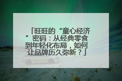 旺旺的“童心经济”密码：从经典零食到年轻化布局，如何让品牌历久弥新？