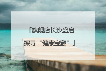 旗舰店长沙盛启 探寻“健康宝藏”