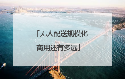 无人配送规模化商用还有多远