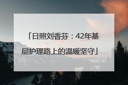 日照刘香芬：42年基层护理路上的温暖坚守