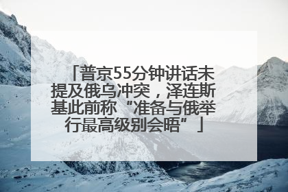 普京55分钟讲话未提及俄乌冲突，泽连斯基此前称“准备与俄举行最高级别会晤”