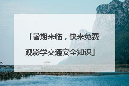 暑期来临，快来免费观影学交通安全知识