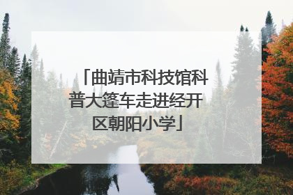 曲靖市科技馆科普大篷车走进经开区朝阳小学