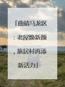 曲靖马龙区：老屋焕新颜，旅居村再添新活力