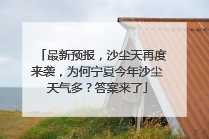 最新预报，沙尘天再度来袭，为何宁夏今年沙尘天气多？答案来了