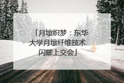 月壤织梦：东华大学月壤纤维技术闪耀上交会