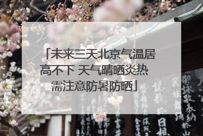 未来三天北京气温居高不下 天气晴晒炎热需注意防暑防晒