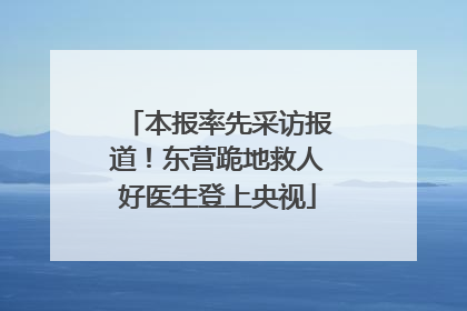 本报率先采访报道！东营跪地救人好医生登上央视