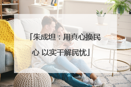 朱成坦：用真心换民心 以实干解民忧