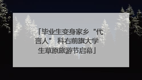 毕业生变身家乡“代言人” 科右前旗大学生草原旅游节启幕