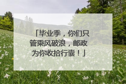 毕业季，你们只管乘风破浪，邮政为你收拾行囊！