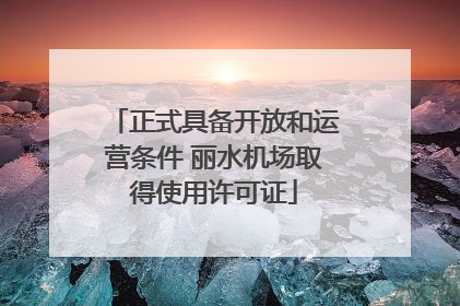正式具备开放和运营条件 丽水机场取得使用许可证