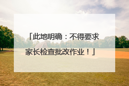 此地明确：不得要求家长检查批改作业！