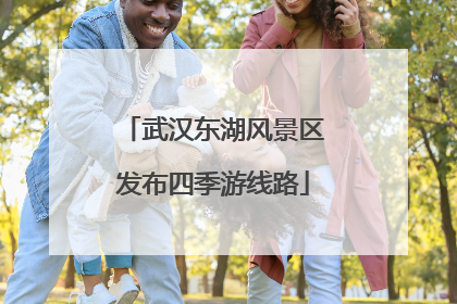 武汉东湖风景区发布四季游线路