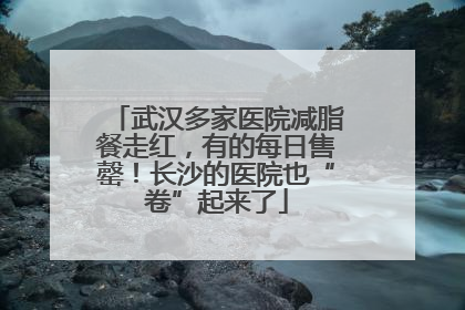 武汉多家医院减脂餐走红，有的每日售罄！长沙的医院也“卷”起来了
