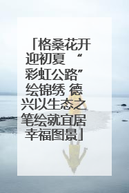格桑花开迎初夏 “彩虹公路”绘锦绣 德兴以生态之笔绘就宜居幸福图景