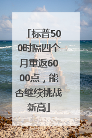 标普500时隔四个月重返6000点，能否继续挑战新高