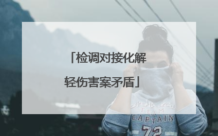 检调对接化解轻伤害案矛盾