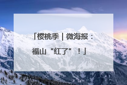 樱桃季｜微海报：福山“红了”！