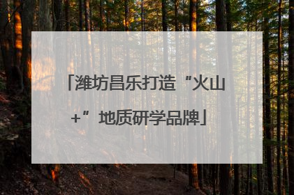 潍坊昌乐打造“火山+”地质研学品牌