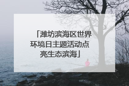 潍坊滨海区世界环境日主题活动点亮生态滨海