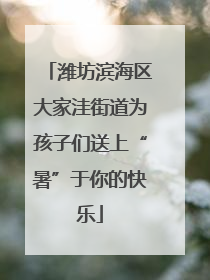 潍坊滨海区大家洼街道为孩子们送上“暑”于你的快乐