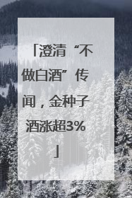 澄清“不做白酒”传闻，金种子酒涨超3%
