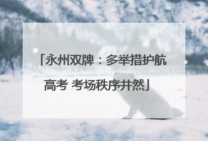 永州双牌：多举措护航高考 考场秩序井然
